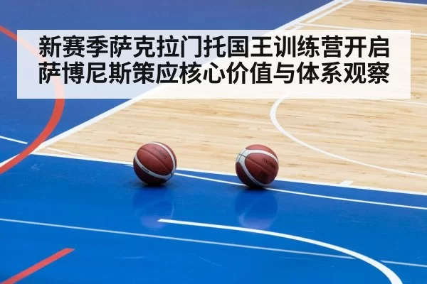 新赛季萨克拉门托国王训练营开启 萨博尼斯策应核心价值与体系观察