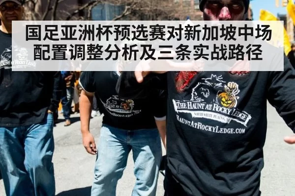 国足亚洲杯预选赛对新加坡中场配置调整分析及三条实战路径